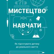 Мистецтво навчати. Як підготувати дитину до реального життя.