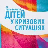 Как поддержать детей в кризисных ситуациях.Советчик для родителей (на укр.языке)