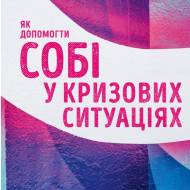 Як допомогти собі у кризових ситуаціях. Порадник для кожного