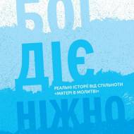 Бог діє ніжно. Реальні історії від спільноти «Матері в молитві»