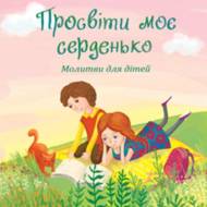 Просвіти моє серденько. Молитви для дітей