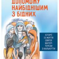 Допоможу найбіднішим з бідних. Історії із життя святої Матері Терези з Калькутти.