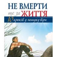 Не вмерти ще за життя. 10 кроків у пошуку віри.