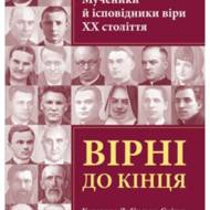 Вірні до кінця. Мученики й ісповідники віри ХХ ст.