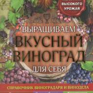 Выращиваем вкусный виноград для себя. Справочник виноградаря и винодела.