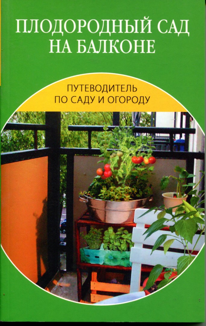Путеводитель по саду и огороду. Плодородный сад на балконе